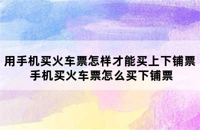 用手机买火车票怎样才能买上下铺票 手机买火车票怎么买下铺票